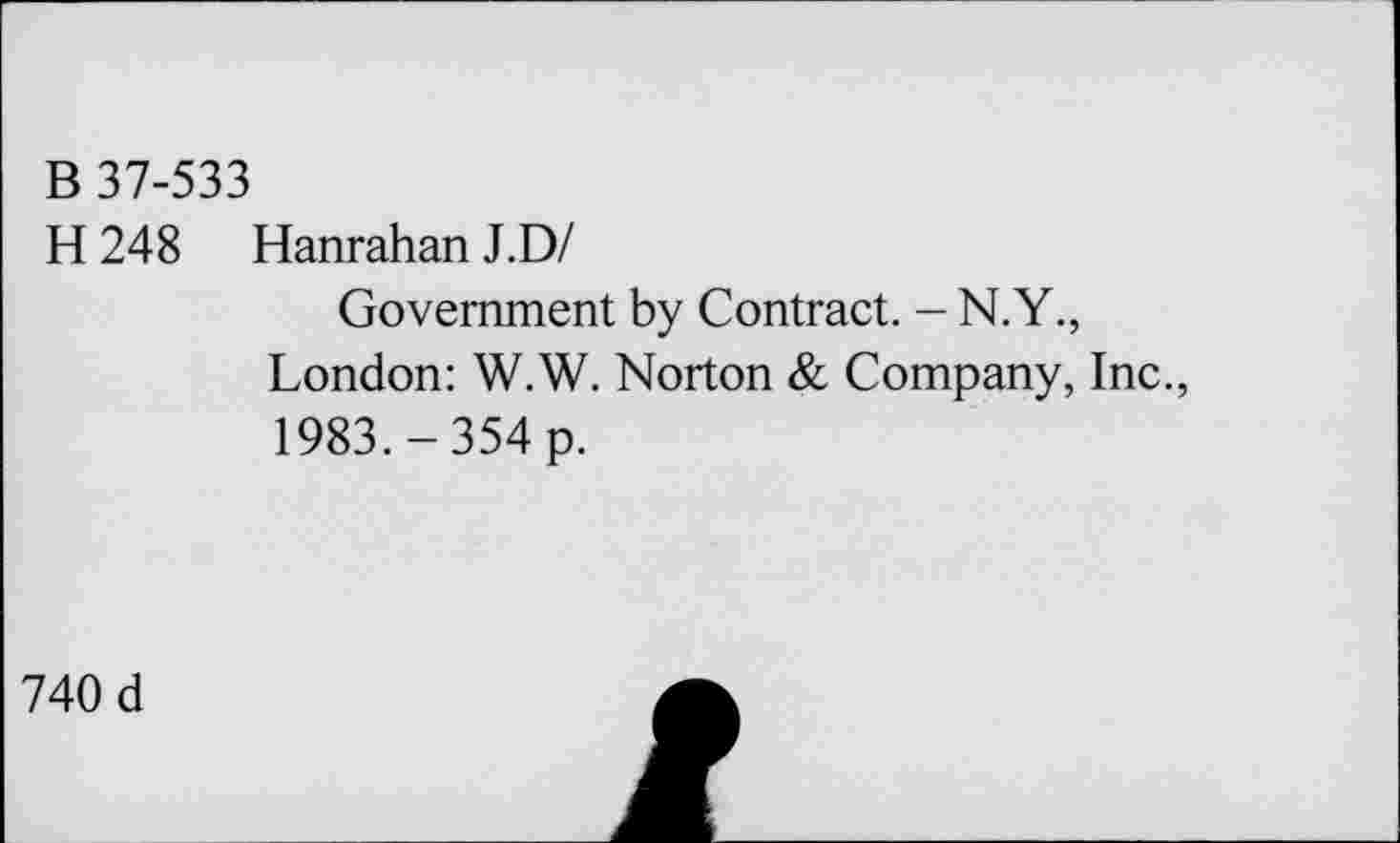 ﻿B 37-533
H 248 Hanrahan J.D/
Government by Contract. - N.Y., London: W.W. Norton & Company, Inc., 1983.-354 p.
740 d